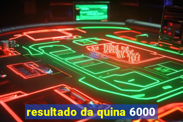 resultado da quina 6000